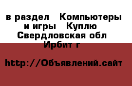  в раздел : Компьютеры и игры » Куплю . Свердловская обл.,Ирбит г.